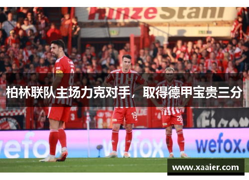 柏林联队主场力克对手，取得德甲宝贵三分