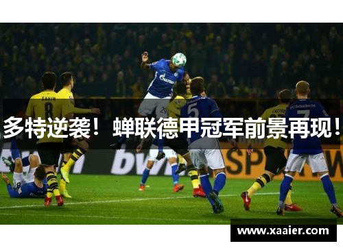 多特逆袭！蝉联德甲冠军前景再现！
