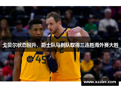 戈贝尔状态回升，爵士队马刺队取得三连胜海外赛大胜