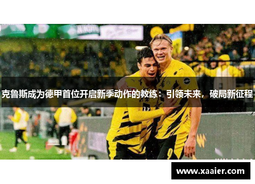 克鲁斯成为德甲首位开启新季动作的教练：引领未来，破局新征程