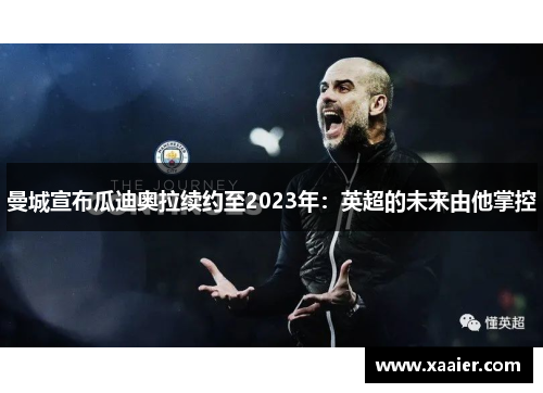 曼城宣布瓜迪奥拉续约至2023年：英超的未来由他掌控