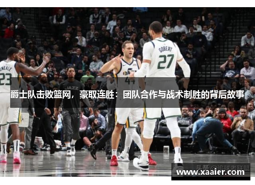 爵士队击败篮网，豪取连胜：团队合作与战术制胜的背后故事