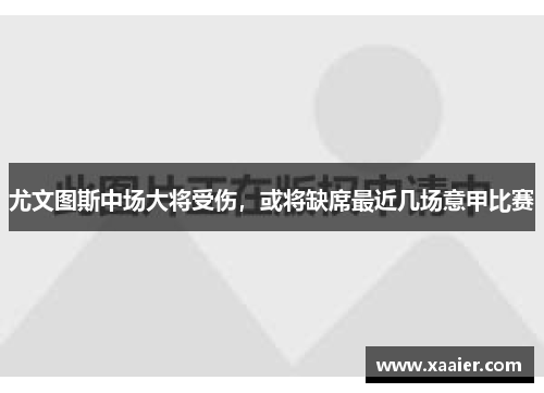 尤文图斯中场大将受伤，或将缺席最近几场意甲比赛