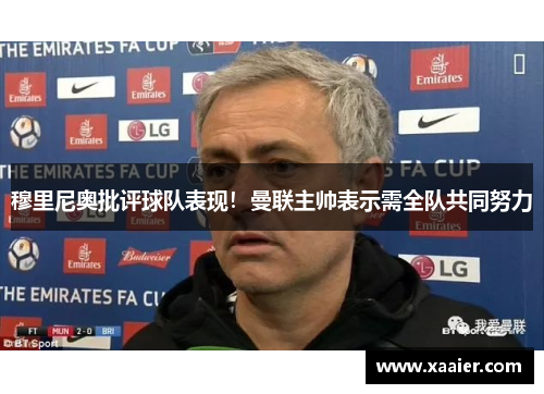 穆里尼奥批评球队表现！曼联主帅表示需全队共同努力