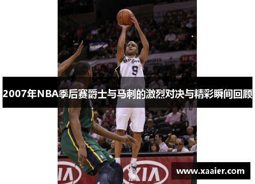 2007年NBA季后赛爵士与马刺的激烈对决与精彩瞬间回顾