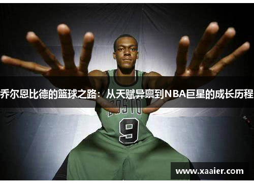 乔尔恩比德的篮球之路：从天赋异禀到NBA巨星的成长历程
