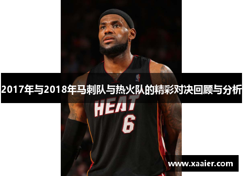 2017年与2018年马刺队与热火队的精彩对决回顾与分析
