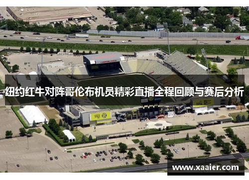 纽约红牛对阵哥伦布机员精彩直播全程回顾与赛后分析