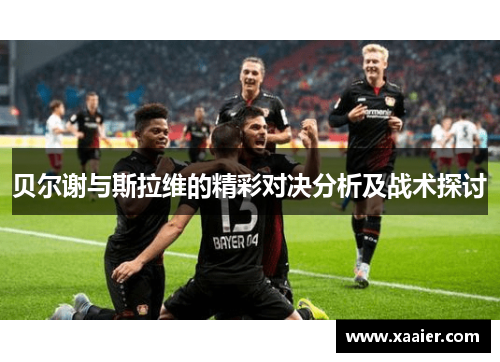 贝尔谢与斯拉维的精彩对决分析及战术探讨