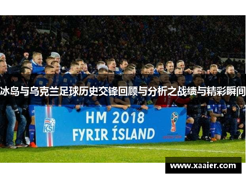 冰岛与乌克兰足球历史交锋回顾与分析之战绩与精彩瞬间