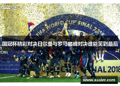 国冠杯精彩对决日尔曼与罗马巅峰对决谁能笑到最后