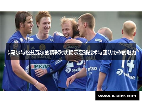卡马尔与松兹瓦尔的精彩对决揭示足球战术与团队协作的魅力