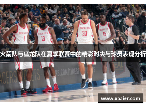 火箭队与猛龙队在夏季联赛中的精彩对决与球员表现分析