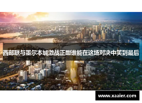 西部联与墨尔本城激战正酣谁能在这场对决中笑到最后