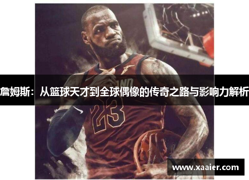 詹姆斯：从篮球天才到全球偶像的传奇之路与影响力解析