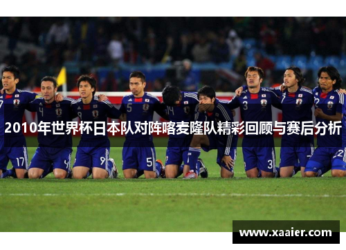 2010年世界杯日本队对阵喀麦隆队精彩回顾与赛后分析
