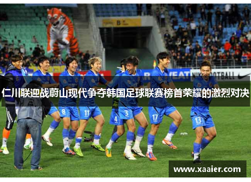 仁川联迎战蔚山现代争夺韩国足球联赛榜首荣耀的激烈对决