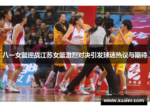 八一女篮迎战江苏女篮激烈对决引发球迷热议与期待