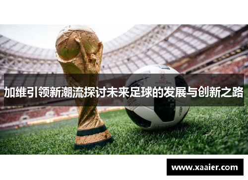 加维引领新潮流探讨未来足球的发展与创新之路