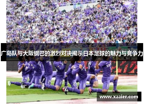 广岛队与大阪钢巴的激烈对决揭示日本足球的魅力与竞争力